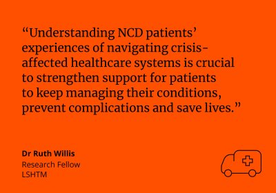 “Understanding NCD patients’ experiences of navigating crisis-affected healthcare systems is crucial to strengthen support for patients to keep managing their conditions, prevent complications and save lives.” quote by Ruth Willis, Research Fellow LSHTM